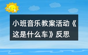 小班音樂(lè)教案活動(dòng)《這是什么車》反思