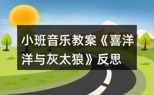 小班音樂教案《喜洋洋與灰太狼》反思