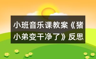 小班音樂課教案《豬小弟變干凈了》反思