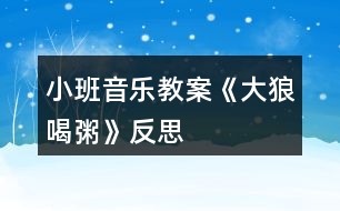 小班音樂教案《大狼喝粥》反思