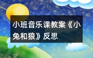 小班音樂課教案《小兔和狼》反思