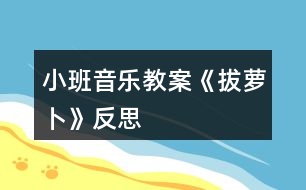 小班音樂(lè)教案《拔蘿卜》反思