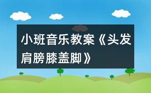 小班音樂(lè)教案《頭發(fā)、肩膀、膝蓋、腳》反思