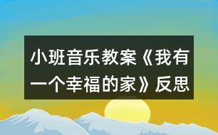 小班音樂教案《我有一個幸福的家》反思