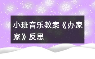 小班音樂教案《辦家家》反思