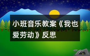 小班音樂教案《我也愛勞動》反思