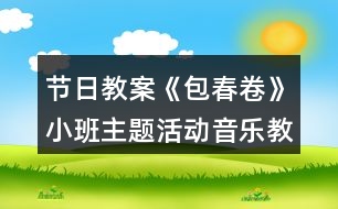 節(jié)日教案《包春卷》小班主題活動(dòng)音樂教案反思