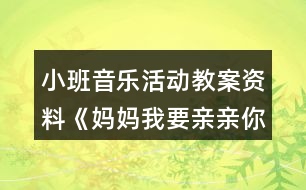 小班音樂活動(dòng)教案資料《媽媽我要親親你》