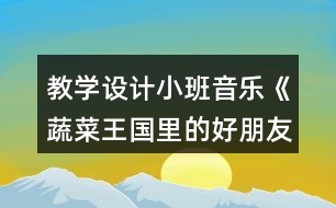 教學設(shè)計小班音樂《蔬菜王國里的好朋友》反思