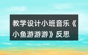 教學(xué)設(shè)計(jì)小班音樂(lè)《小魚(yú)游游游》反思