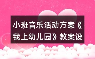 小班音樂活動方案《我上幼兒園》教案設(shè)計