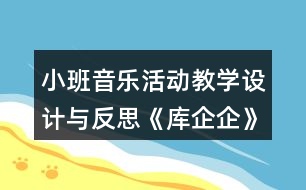 小班音樂活動(dòng)教學(xué)設(shè)計(jì)與反思《庫企企》