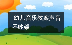  幼兒音樂教案：聲音不吵架