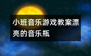 小班音樂(lè)游戲教案：漂亮的音樂(lè)瓶