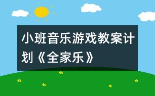 小班音樂游戲教案計(jì)劃《全家樂》