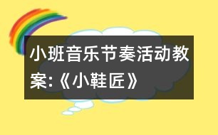 小班音樂節(jié)奏活動教案:《小鞋匠》