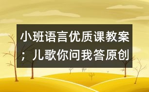 小班語言優(yōu)質(zhì)課教案：；兒歌你問我答（原創(chuàng)）