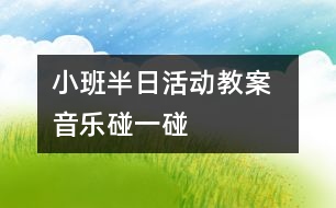 小班半日活動(dòng)教案  音樂：碰一碰