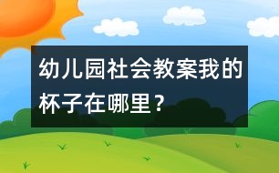 幼兒園社會教案：我的杯子在哪里？