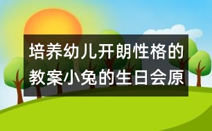 培養(yǎng)幼兒開朗性格的教案：小兔的生日會(huì)（原創(chuàng)）