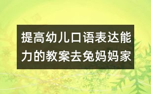 提高幼兒口語表達能力的教案：去兔媽媽家做客（原創(chuàng)）