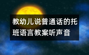 教幼兒說(shuō)普通話的托班語(yǔ)言教案：聽聲音