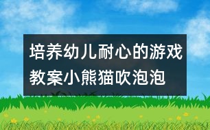 培養(yǎng)幼兒耐心的游戲教案：小熊貓吹泡泡