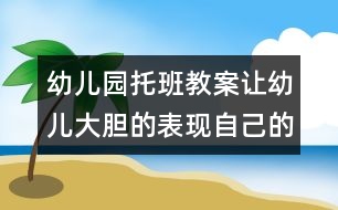 幼兒園托班教案：讓幼兒大膽的表現(xiàn)自己的情感