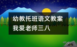 幼教托班語文教案 我愛老師（三八）