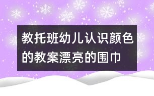 教托班幼兒認(rèn)識顏色的教案：漂亮的圍巾