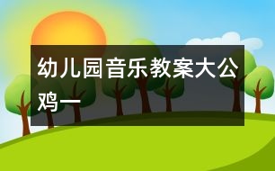 幼兒園音樂教案：大公雞一