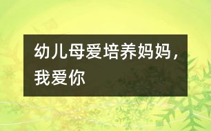 幼兒母愛培養(yǎng)：媽媽，我愛你