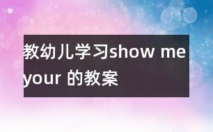 教幼兒學(xué)習(xí)show me your 的教案