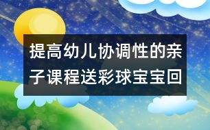 提高幼兒協(xié)調(diào)性的親子課程：送彩球?qū)殞毣丶?></p>										
													<p>提高幼兒協(xié)調(diào)性的親子課程：送彩球?qū)殞毣丶?/p><p>送彩球?qū)殞毣丶?/p><p>目標：練習走、跑、蹲、站、抓的動作，提高幼兒全身動作的協(xié)調(diào)性。</p><p>準備：紅、黃、藍、綠的紙箱各一個；紅、黃、藍、綠的海洋球各十個。</p><p>玩法：</p><p>（1）將海洋球四散放在場地一圓圈內(nèi)，幼兒和家長拿一個紙箱站在圓圈外的場地上。游戲開始前家長請幼兒說說認認紙箱的顏色，準備參加游戲。</p><p>（2）活動開始后，請幼兒去撿和自己紙箱一個顏色的球，家長站在紙箱邊等待。若看見自己的孩子撿錯了請幼兒放回去重撿，一直到撿完球結(jié)束。</p><p>規(guī)則：一共為十個球，以先撿完的幼兒獲勝。</p><p><br />中國兒童教育網(wǎng)<a href=