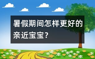 暑假期間怎樣更好的親近寶寶？