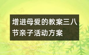 增進母愛的教案：三八節(jié)親子活動方案