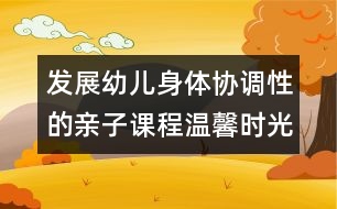 發(fā)展幼兒身體協(xié)調(diào)性的親子課程：溫馨時(shí)光