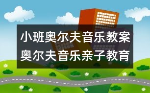 小班奧爾夫音樂教案：奧爾夫音樂親子教育活動(dòng)（1-3歲）