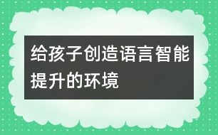 給孩子創(chuàng)造語言智能提升的環(huán)境