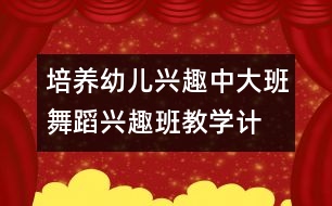 培養(yǎng)幼兒興趣：中、大班舞蹈興趣班教學(xué)計劃