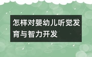 怎樣對(duì)嬰幼兒聽覺(jué)發(fā)育與智力開發(fā)