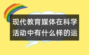 現(xiàn)代教育媒體在科學(xué)活動中有什么樣的運(yùn)用？