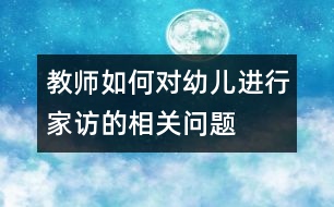 教師如何對幼兒進(jìn)行家訪的相關(guān)問題