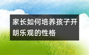 家長(zhǎng)如何培養(yǎng)孩子開朗樂觀的性格