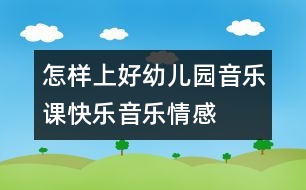 怎樣上好幼兒園音樂(lè)課：快樂(lè)音樂(lè)——情感之源