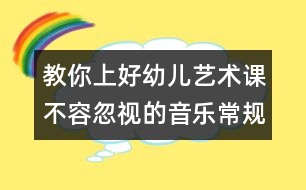 教你上好幼兒藝術課：不容忽視的音樂常規(guī)訓練