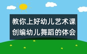 教你上好幼兒藝術(shù)課：創(chuàng)編幼兒舞蹈的體會(huì)