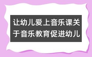 讓幼兒愛上音樂課：關(guān)于音樂教育促進(jìn)幼兒發(fā)展的幾點思考