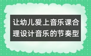 讓幼兒愛上音樂課：合理設(shè)計(jì)音樂的節(jié)奏型