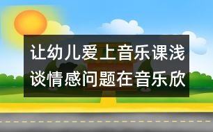 讓幼兒愛上音樂課：淺談情感問題在音樂欣賞活動中的運(yùn)用